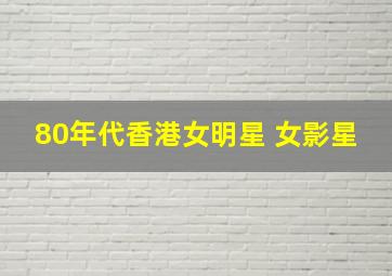 80年代香港女明星 女影星